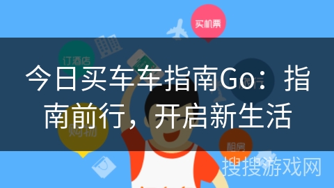 今日买车车指南Go：指南前行，开启新生活