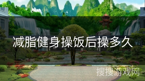 减脂健身操饭后操多久