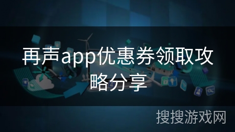 再声app优惠券领取攻略分享 再声app优惠券领取攻略分享