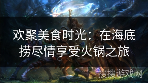 欢聚美食时光：在海底捞尽情享受火锅之旅