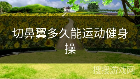 切鼻翼多久能运动健身操 切鼻翼多久能运动健身操