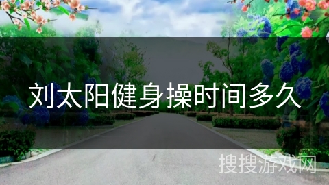 刘太阳健身操时间多久 刘太阳健身操时间多久