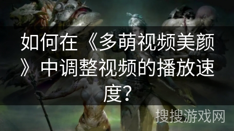 如何在《多萌视频美颜》中调整视频的播放速度? 如何在《多萌视频美颜》中调整视频的播放速度?