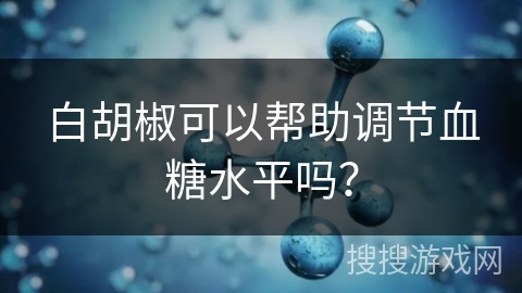 白胡椒可以帮助调节血糖水平吗？
