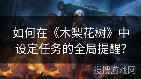 如何在《木梨花树》中设定任务的全局提醒？