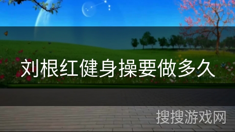 刘根红健身操要做多久