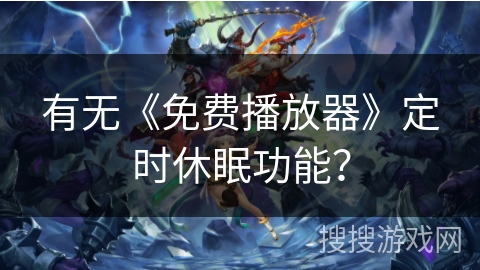有无《免费播放器》定时休眠功能? 有无《免费播放器》定时休眠功能?