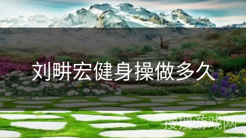 刘畊宏健身操做多久