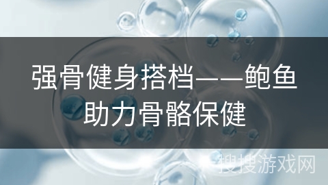 强骨健身搭档——鲍鱼助力骨骼保健
