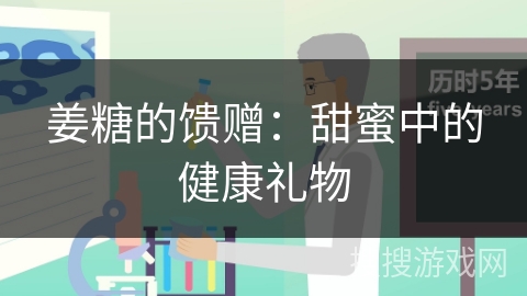 姜糖的馈赠:甜蜜中的健康礼物 姜糖的馈赠:甜蜜中的健康礼物