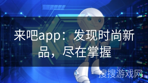 来吧app：发现时尚新品，尽在掌握