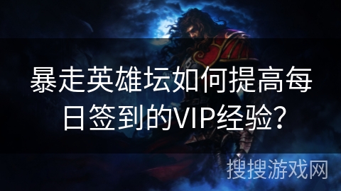 暴走英雄坛如何提高每日签到的VIP经验？