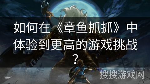 如何在《章鱼抓抓》中体验到更高的游戏挑战? 如何在《章鱼抓抓》中体验到更高的游戏挑战?