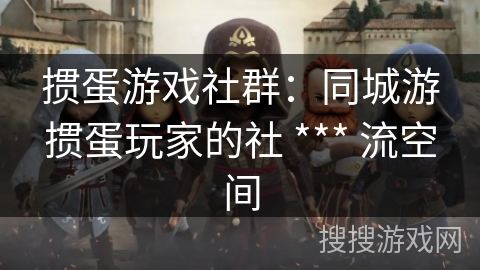 掼蛋游戏社群：同城游掼蛋玩家的社 *** 流空间