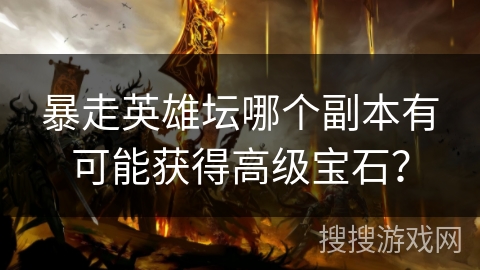 暴走英雄坛哪个副本有可能获得高级宝石？
