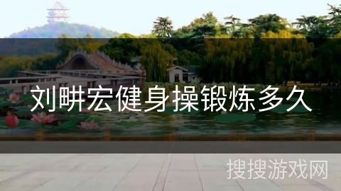 刘畊宏健身操锻炼多久 刘畊宏健身操锻炼多久