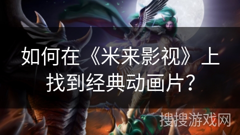 如何在《米来影视》上找到经典动画片？