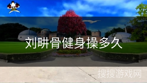 刘畊骨健身操多久 刘畊骨健身操多久