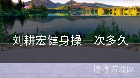 刘耕宏健身操一次多久