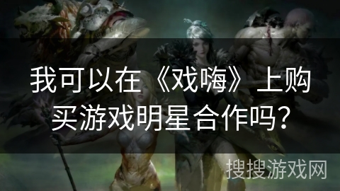 我可以在《戏嗨》上购买游戏明星合作吗？