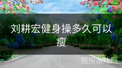 刘耕宏健身操多久可以瘦 刘耕宏健身操多久可以瘦