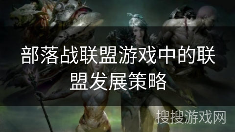 部落战联盟游戏中的联盟发展策略