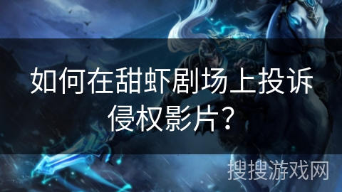 如何在甜虾剧场上投诉侵权影片？