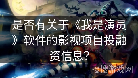 是否有关于《我是演员》软件的影视项目投融资信息? 是否有关于《我是演员》软件的影视项目投融资信息?