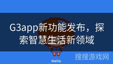 G3app新功能发布,探索智慧生活新领域 G3app新功能发布,探索智慧生活新领域
