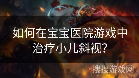 如何在宝宝医院游戏中治疗小儿斜视？