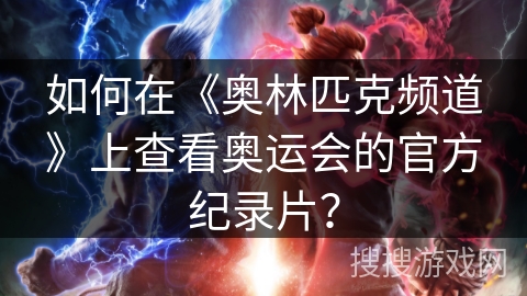 如何在《奥林匹克频道》上查看奥运会的官方纪录片？