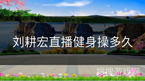 刘耕宏直播健身操多久