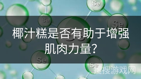椰汁糕是否有助于增强肌肉力量？