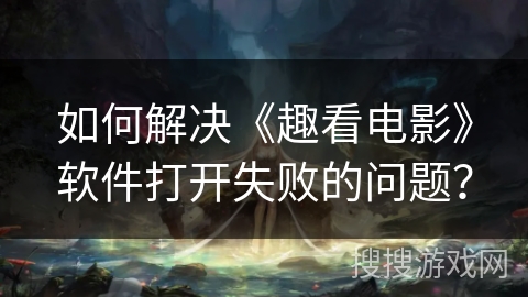 如何解决《趣看电影》软件打开失败的问题? 如何解决《趣看电影》软件打开失败的问题?