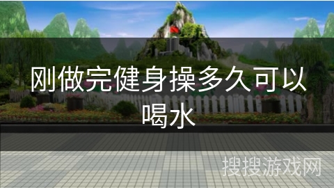 刚做完健身操多久可以喝水