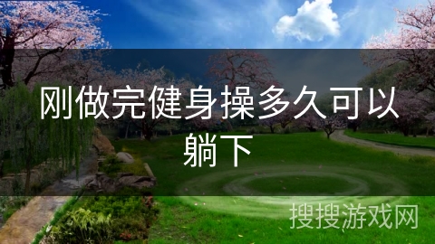 刚做完健身操多久可以躺下