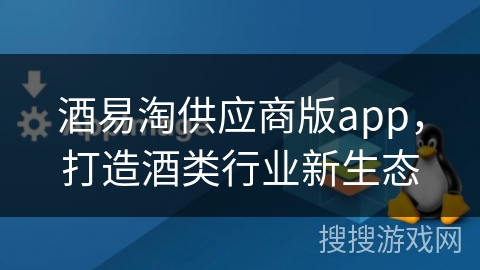酒易淘供应商版app，打造酒类行业新生态