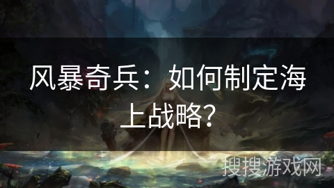 风暴奇兵：如何制定海上战略？