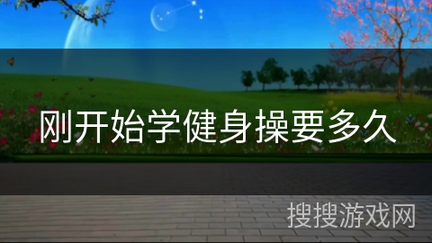 刚开始学健身操要多久