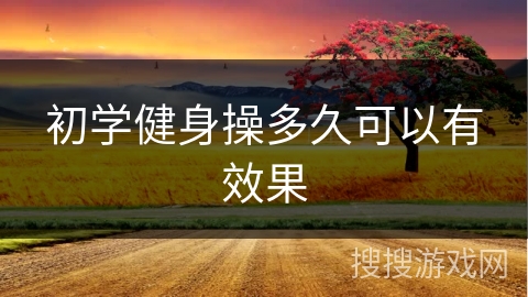 初学健身操多久可以有效果 初学健身操多久可以有效果