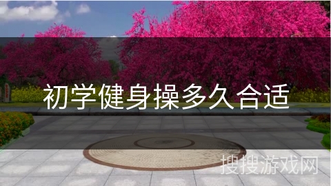 初学健身操多久合适