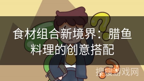 食材组合新境界：腊鱼料理的创意搭配