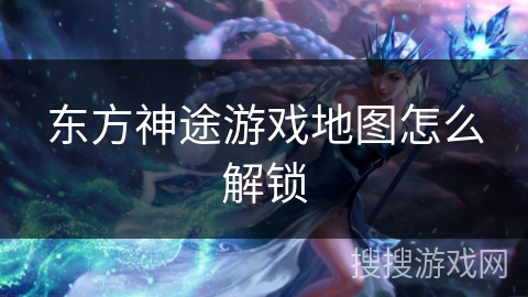 东方神途游戏地图怎么解锁