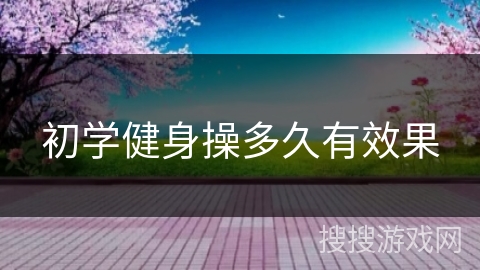 初学健身操多久有效果