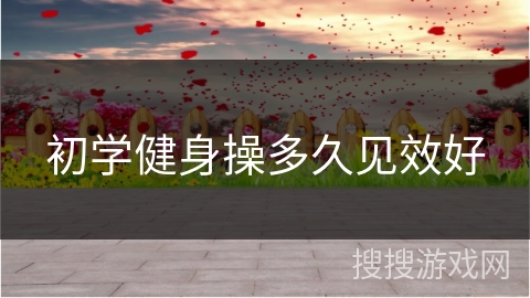初学健身操多久见效好