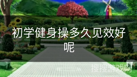 初学健身操多久见效好呢