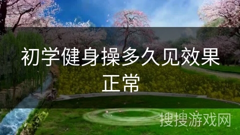 初学健身操多久见效果正常