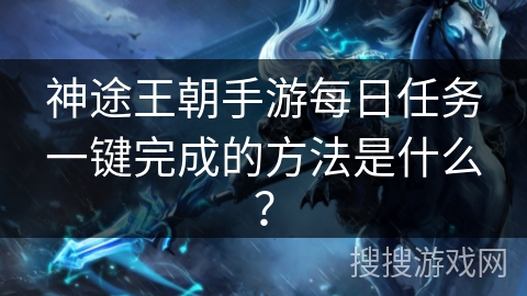 神途王朝手游每日任务一键完成的方法是什么？