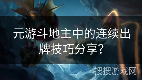 元游斗地主中的连续出牌技巧分享？