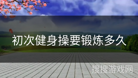 初次健身操要锻炼多久